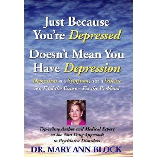 Just Because You`re Depressed Doesn`t Mean You Have Depression, Depression Is a Symptom Not a Disease, So Find the Cause    Fix the Problem Dr. Mary Ann Block 9780980087512 Books
