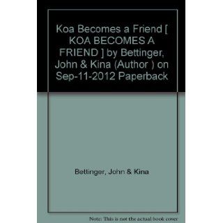[ Koa Becomes a Friend [ KOA BECOMES A FRIEND ] By Bettinger, John & Kina ( Author )Sep 11 2012 Paperback John & Kina Bettinger Books