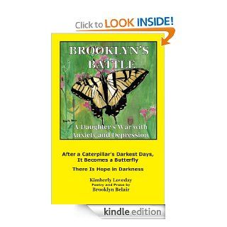 Brooklyn's Battle A Daughter's War with Anxiety and Depression  After a Caterpillar's Darkest Days, It Becomes a Butterfly   There Is Hope in Darkness eBook Kimberly Loveday, Brooklyn Belair Kindle Store