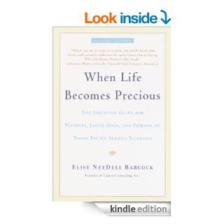 When Life Becomes Precious The Essential Guide for Patients, Loved Ones, and Friends of Those Facing Seriou s Illnesses eBook Elise Babcock Kindle Store