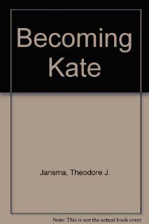 Becoming Kate Theodore J. Jansma 9780915677467 Books