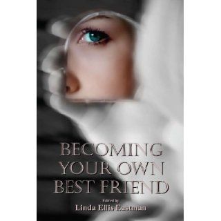 Becoming Your Own Best Friend Linda Ellis Eastman 9780981974484 Books