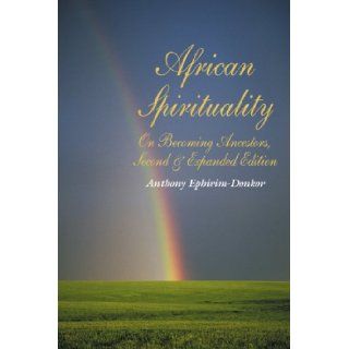 African Spirituality On Becoming Ancestors Anthony Ephirim Donkor 9781434960054 Books
