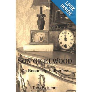 Son of Elwood On Becoming Fatherless Tom Bickimer 9780615430195 Books