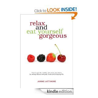 Relax and Eat Yourself Gorgeous The essential guide to becoming toned, energised and happy eBook Janine  Lattimore Kindle Store