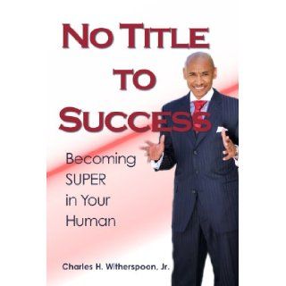 No Title to Success Becoming Super in Your Human Charles H. Witherspoon 9780985354428 Books