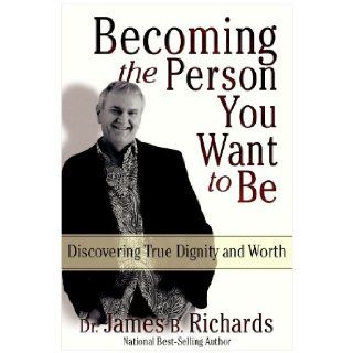 Becoming the Person You Want to Be Discovering Your Dignity and Worth James B. Richards 9780924748349 Books