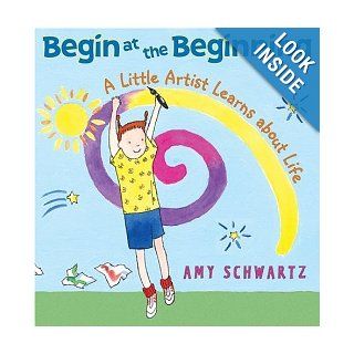 Begin at the Beginning A Little Artist Learns about Life Amy Schwartz 9780060001117 Books