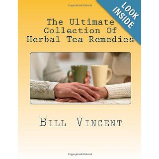 The Ultimate Collection Of Herbal Tea Remedies Begin the Healing Bill Vincent 9781468181463 Books