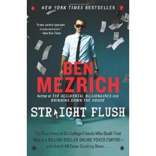 Straight Flush The True Story of Six College Friends Who Dealt Their Way to a Billion Dollar Online Poker Empire  and How It All Came Crashing Down . . . Ben Mezrich 9780062240101 Books