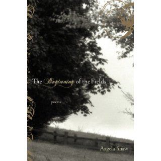 The Beginning of the Fields Angela Shaw 9781932195736 Books
