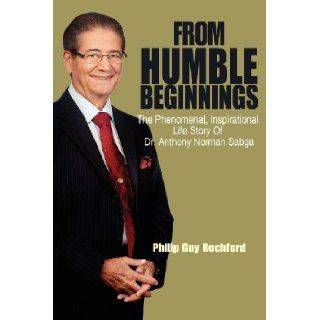 From Humble Beginnings The Phenomenal, Inspirational Life Story of Dr. Anthony Norman Sabga Philip Guy Rochford 9781432779634 Books