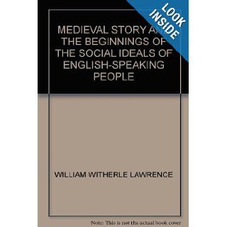 MEDIEVAL STORY AND THE BEGINNINGS OF THE SOCIAL IDEALS OF ENGLISH SPEAKING PEOPLE WILLIAM WITHERLE LAWRENCE Books