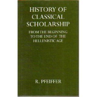 History of Classical Scholarship From the Beginnings to the End of the Hellenistic Age (Oxford University Press academic monograph reprints) Rudolph Pfeiffer 9780198143420 Books
