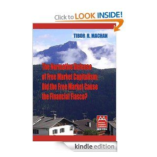 The Normative Defense of Free Market Capitalism Did the Free Market Cause the Financial Fiasco? (Economy and Society) eBook Tibor Machan Kindle Store