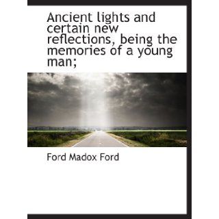 Ancient lights and certain new reflections, being the memories of a young man; Ford Madox Ford 9781140170075 Books