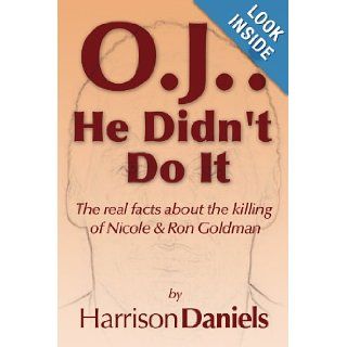 O.J. He Didn't Do It The real facts about the killing of Nicole & Ron Goldman Harrison Daniels 9781441551818 Books