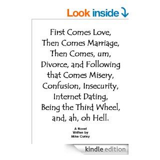 First Comes Love, Then Comes Marriage, Then Comes, um, Divorce, and Following that Comes Misery, Confusion, Insecurity, Internet Dating, Being the Third Wheel, and, ah, oh Hell eBook Mike Curley Kindle Store