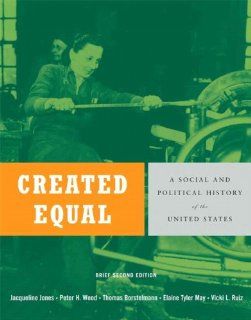 Created Equal A Social and Political History of the United States, Brief Edition, Combined Volume Value Pack (includes Voices of Created Equal, Volume I & Voices of Created Equal, Volume II) Jacqueline Jones, Peter H. Wood, Thomas Borstelmann, Elaine