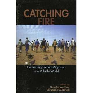 Catching Fire Containing Forced Migration in a Volatile World (Program in Migration and Refugee Studies) Van Nicholas Hear, Christopher McDowell 9780739112441 Books