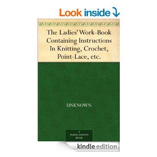 The Ladies' Work Book Containing Instructions In Knitting, Crochet, Point Lace, etc. eBook Unknown Kindle Store