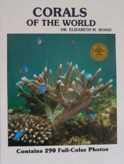 Reef Corals of the World Biology and Field Guide (Contains 290 Full Color Photos) Dr. Elizabeth M. Wood 9780876668092 Books