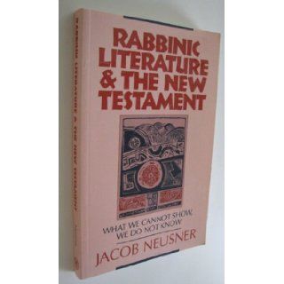 Rabbinic Literature & the New Testament What We Cannot Show, We Do Not Know Jacob Neusner 9781563380747 Books