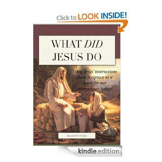 What Did Jesus Do Using Jesus' Interactions from Scripture as a Basis for Our Interactions Today eBook Brandon Parks Kindle Store