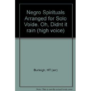 Negro Spirituals Arranged for Solo Voide. Oh, Didn"t it rain (high voice) HT (arr) Burleigh Books