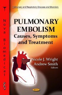 Pulmonary Embolism Causes, Symptoms and Treatment (Pulmonary and Respiratory Diseases and Disorders) (9781620812587) Nicole J. Wright, Andrew Smith Books