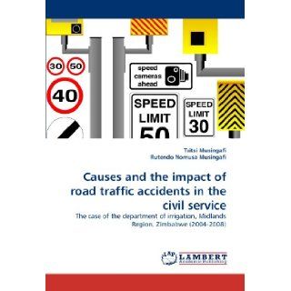 Causes and the impact of road traffic accidents in the civil service The case of the department of irrigation, Midlands Region, Zimbabwe (2004 2008) Tsitsi Musingafi, Rutendo Nomusa Musingafi 9783844306309 Books