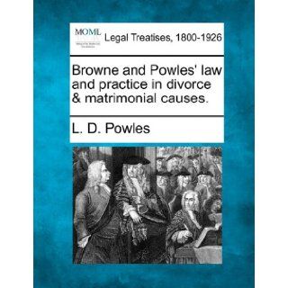 Browne and Powles' law and practice in divorce & matrimonial causes. L. D. Powles 9781240027767 Books