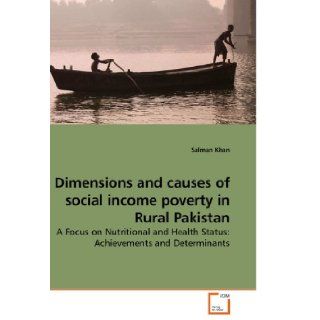 Dimensions and causes of social income poverty in Rural Pakistan A Focus on Nutritional and Health Status Achievements and Determinants Salman Khan 9783639233087 Books