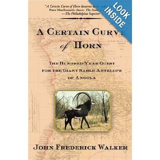 A Certain Curve of Horn The Hundred Year Quest for the Giant Sable Antelope of Angola John Frederick Walker 9780802140685 Books