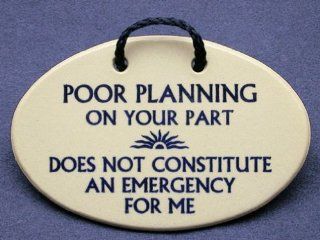 Poor planning on your part does not constitute an emergency for me. Mountain Meadows ceramic plaques and wall signs with funny saying or quote. Made by Mountain Meadows in the USA.   Home And Garden Products