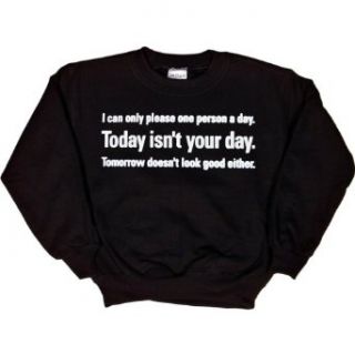 Youth Sweatshirt  I CAN ONLY PLEASE ONE PERSON A DAY. TODAY ISN'T YOUR DAY. TOMORROW DOESN'T LOOK GOOD EITHER. Clothing