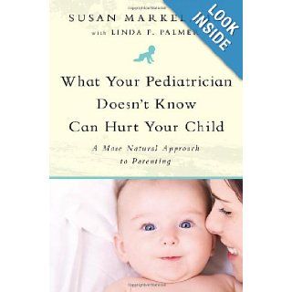 What Your Pediatrician Doesn't Know Can Hurt Your Child A More Natural Approach to Parenting Susan Markel, Linda F. Palmer 9781935618102 Books