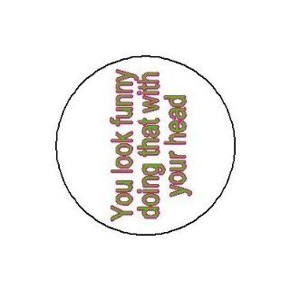 YOU LOOK FUNNY DOING THAT WITH YOUR HEAD Button Badge / Pin (3" pin back button (LARGE)) Jewelry