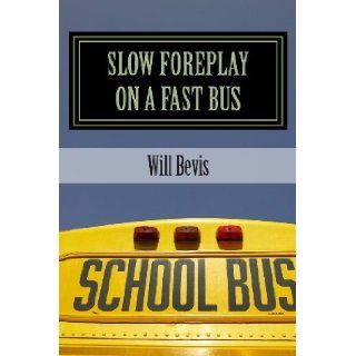 Slow Foreplay on a Fast Bus What Your Pre Teens May Be Doing on Those Long School Trips. Will Bevis 9781492878544 Books