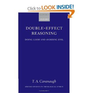 Double Effect Reasoning Doing Good and Avoiding Evil (Oxford Studies in Theological Ethics) (9780199272198) T. A. Cavanaugh Books