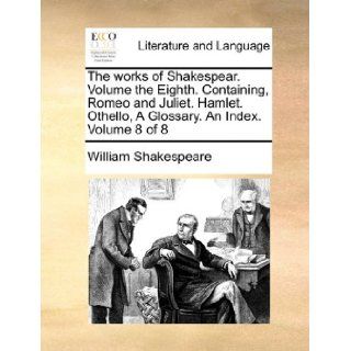 The works of Shakespear.  Volume the Eighth.  Containing, Romeo and Juliet.  Hamlet.  Othello, A Glossary.  An Index.  Volume 8 of 8 (9781170015377) William Shakespeare Books