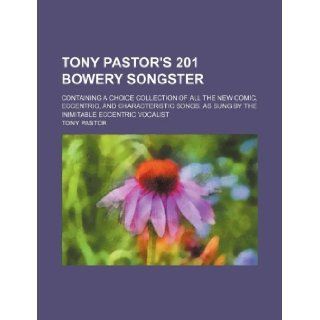 Tony Pastor's 201 Bowery Songster; Containing a Choice Collection of All the New Comic, Eccentric, and Characteristic Songs. as Sung by the Inimitable Tony Pastor 9781130813876 Books