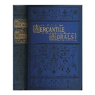 Mercantile morals  a book for young men entering upon the duties of active life ; with an appendix, containing a popular explanation of the principal terms used in law and commerce William Howard (1810 1882) Van Doren Books