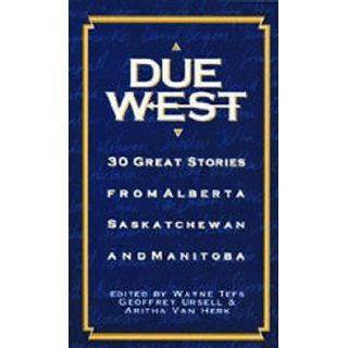 Due West 30 Great Stories from Alberta, Saskatchewan and Manitoba Wayne Tefs, Geoffrey Ursell, Aritha Van Herk 9781550500967 Books