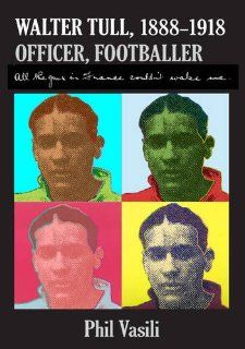 Walter Tull, (1888 1918), Officer, Footballer All the Guns in France Couldn't Wake Me Phil Vasili 9780956395405 Books