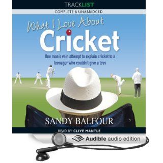 What I Love About Cricket One Man's Vain Attempt to Explain Cricket to a Teenager who couldn't give a Toss (Audible Audio Edition) Sandy Balfour, Clive Mantle Books