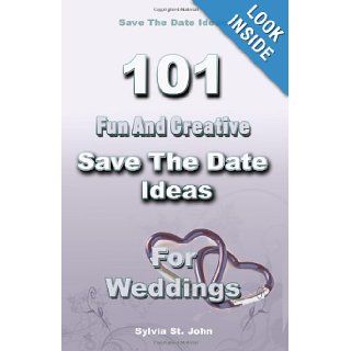 Save The Date Ideas 101 Fun and Creative Save The Date Ideas For Weddings Sylvia St. John 9781449999254 Books