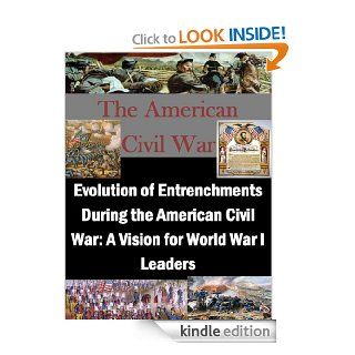 Evolution of Entrenchments During the American Civil War A Vision for World War I Leaders eBook John M. Gates, U.S. Army War College, Kurtis Toppert Kindle Store