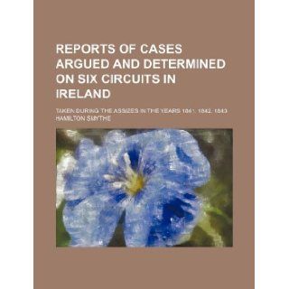 Reports of cases argued and determined on six circuits in Ireland; taken during the assizes in the years 1841, 1842, 1843 Hamilton Smythe 9781130981780 Books