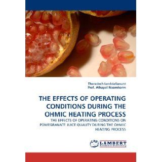 THE EFFECTS OF OPERATING CONDITIONS DURING THE OHMIC HEATING PROCESS THE EFFECTS OF OPERATING CONDITIONS ON POMEGRANATE JUICE QUALITY DURING THE OHMIC HEATING PROCESS Theradech Lerdvialianunt, Prof. Athapol Noomhorm 9783844311648 Books
